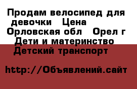 Продам велосипед для девочки › Цена ­ 3 000 - Орловская обл., Орел г. Дети и материнство » Детский транспорт   